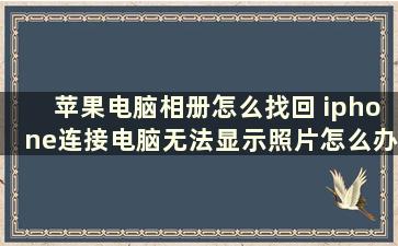 苹果电脑相册怎么找回 iphone连接电脑无法显示照片怎么办